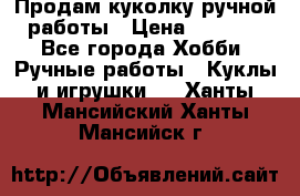 Продам куколку ручной работы › Цена ­ 1 500 - Все города Хобби. Ручные работы » Куклы и игрушки   . Ханты-Мансийский,Ханты-Мансийск г.
